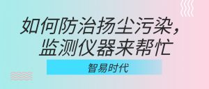 如何防治揚塵污染，監(jiān)測儀器來幫忙