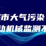 減少城市大氣污染，非道路移動(dòng)機(jī)械監(jiān)測(cè)不可少