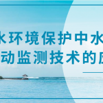 水環(huán)境保護(hù)中水質(zhì)自動(dòng)監(jiān)測技術(shù)的應(yīng)用