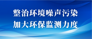 整治環(huán)境噪聲污染，加大環(huán)保監(jiān)測力度