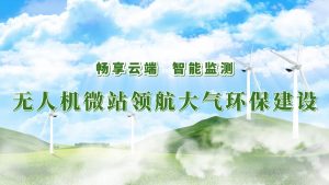 暢享云端，智能監(jiān)測——無人機微站領(lǐng)航大氣環(huán)保監(jiān)測建設(shè)